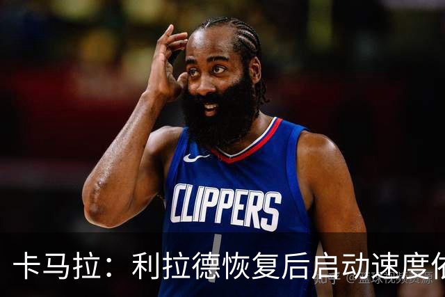 卡马拉：利拉德恢复后启动速度依旧令人惊叹